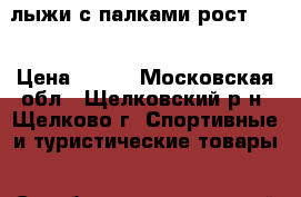 лыжи с палками рост 150 › Цена ­ 500 - Московская обл., Щелковский р-н, Щелково г. Спортивные и туристические товары » Сноубординг и лыжный спорт   . Московская обл.